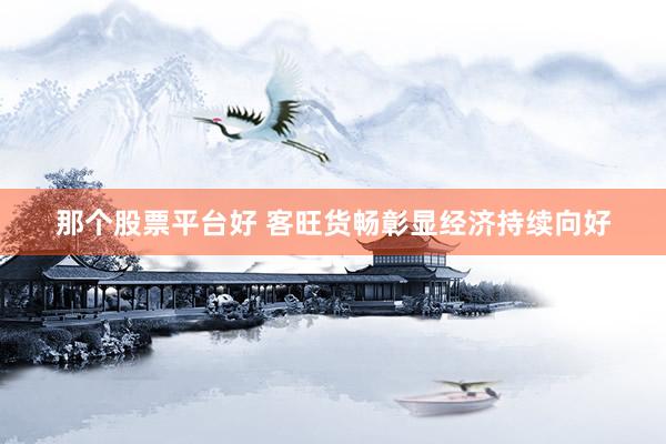 那个股票平台好 客旺货畅彰显经济持续向好