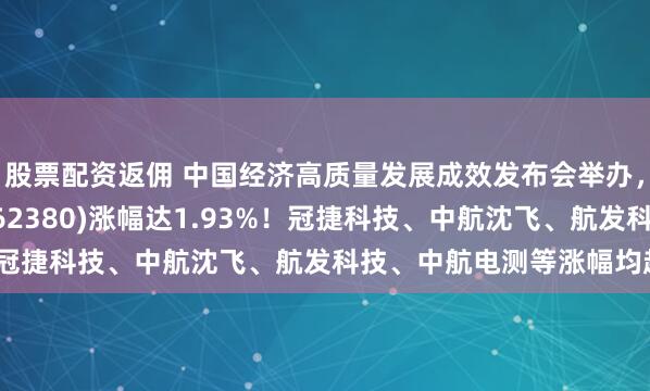 股票配资返佣 中国经济高质量发展成效发布会举办，央企科技引领ETF(562380)涨幅达1.93%！冠捷科技、中航沈飞、航发科技、中航电测等涨幅均超5%