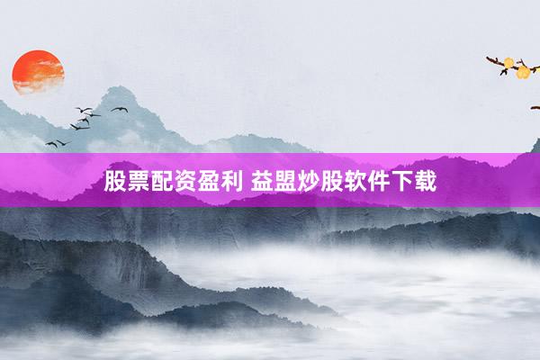 股票配资盈利 益盟炒股软件下载