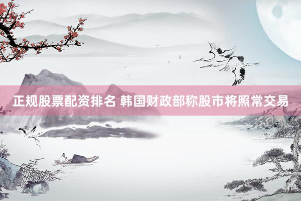 正规股票配资排名 韩国财政部称股市将照常交易