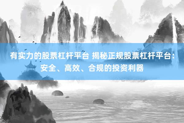 有实力的股票杠杆平台 揭秘正规股票杠杆平台：安全、高效、合规的投资利器