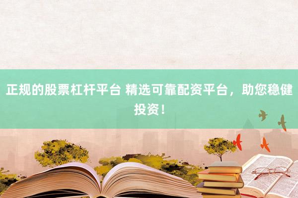 正规的股票杠杆平台 精选可靠配资平台，助您稳健投资！