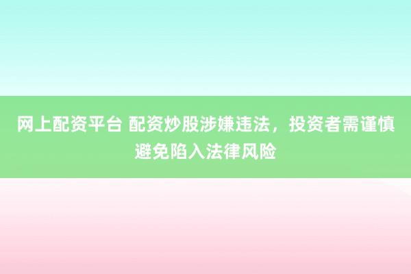 网上配资平台 配资炒股涉嫌违法，投资者需谨慎避免陷入法律风险