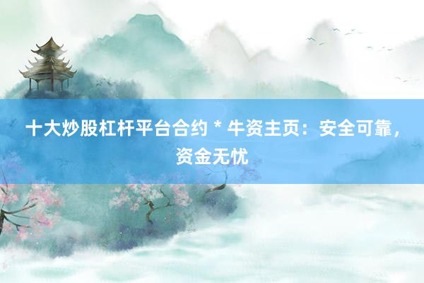 十大炒股杠杆平台合约 * 牛资主页：安全可靠，资金无忧