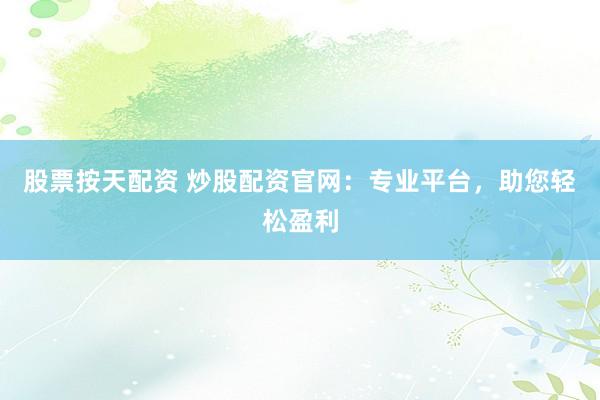 股票按天配资 炒股配资官网：专业平台，助您轻松盈利