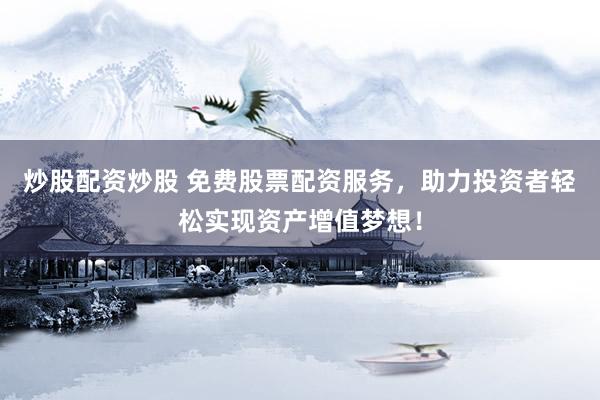 炒股配资炒股 免费股票配资服务，助力投资者轻松实现资产增值梦想！