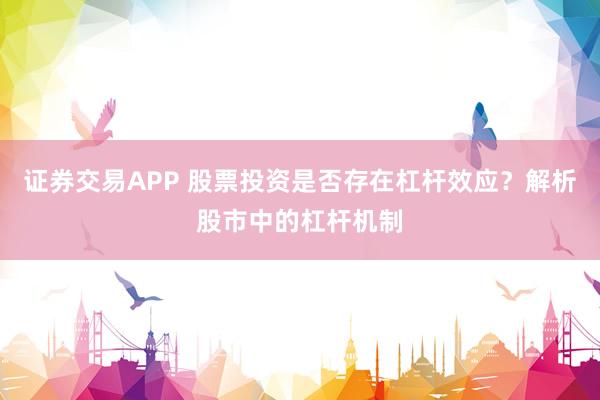 证券交易APP 股票投资是否存在杠杆效应？解析股市中的杠杆机制