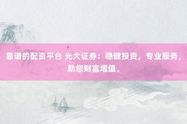 靠谱的配资平台 光大证券：稳健投资，专业服务，助您财富增值。