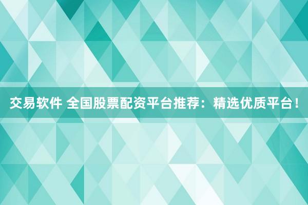 交易软件 全国股票配资平台推荐：精选优质平台！