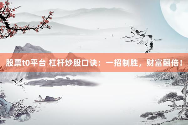 股票t0平台 杠杆炒股口诀：一招制胜，财富翻倍！