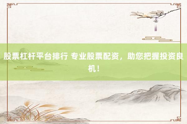 股票杠杆平台排行 专业股票配资，助您把握投资良机！