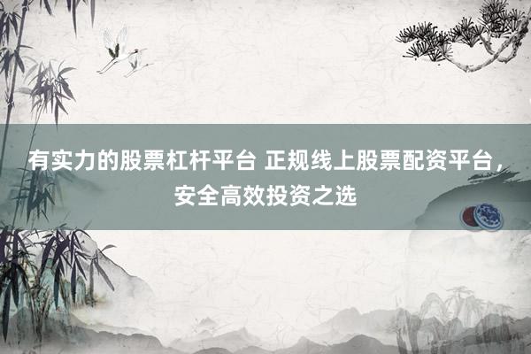 有实力的股票杠杆平台 正规线上股票配资平台，安全高效投资之选