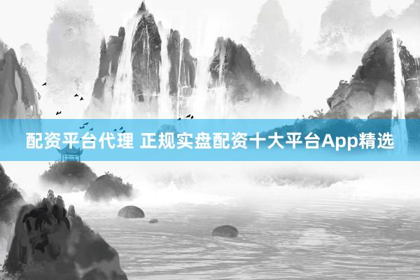 配资平台代理 正规实盘配资十大平台App精选