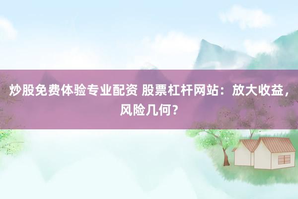 炒股免费体验专业配资 股票杠杆网站：放大收益，风险几何？