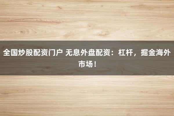 全国炒股配资门户 无息外盘配资：杠杆，掘金海外市场！