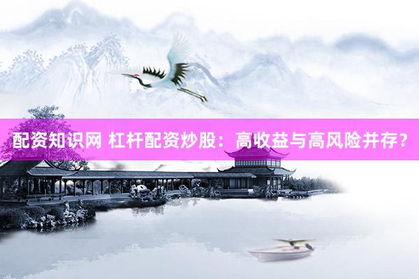 配资知识网 杠杆配资炒股：高收益与高风险并存？