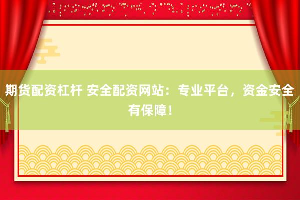 期货配资杠杆 安全配资网站：专业平台，资金安全有保障！