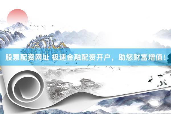 股票配资网址 极速金融配资开户，助您财富增值！