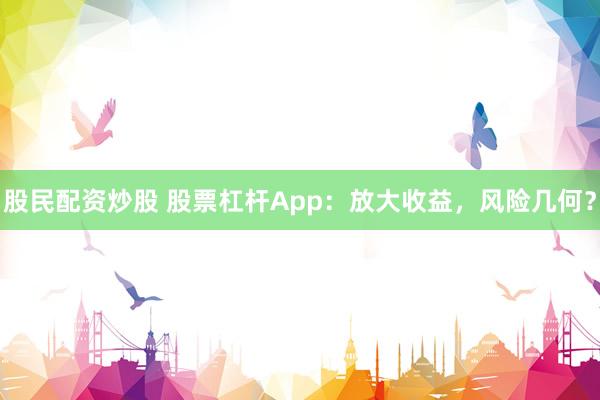 股民配资炒股 股票杠杆App：放大收益，风险几何？