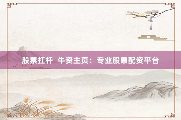 股票扛杆  牛资主页：专业股票配资平台