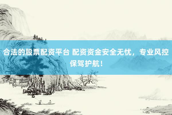 合法的股票配资平台 配资资金安全无忧，专业风控保驾护航！