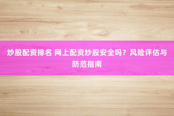 炒股配资排名 网上配资炒股安全吗？风险评估与防范指南