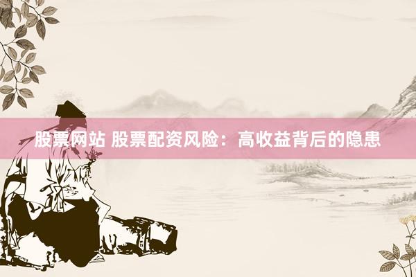 股票网站 股票配资风险：高收益背后的隐患