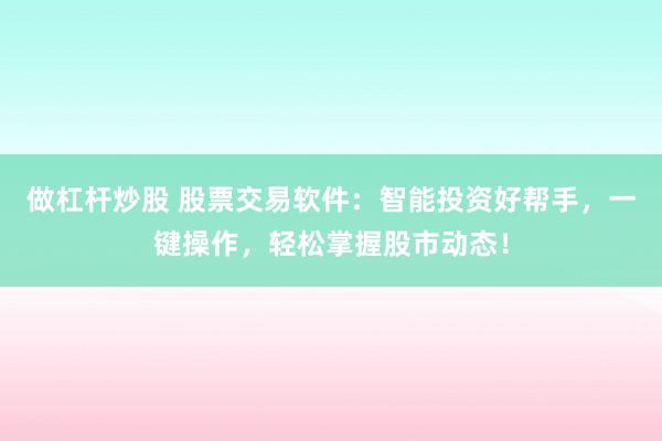 做杠杆炒股 股票交易软件：智能投资好帮手，一键操作，轻松掌握股市动态！