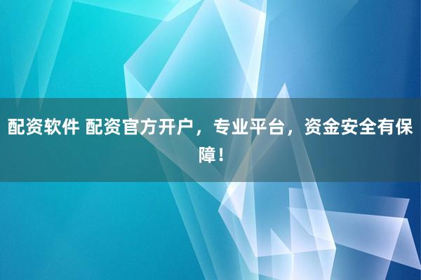 配资软件 配资官方开户，专业平台，资金安全有保障！