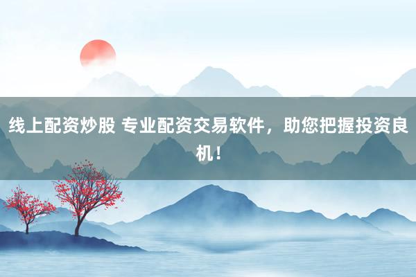线上配资炒股 专业配资交易软件，助您把握投资良机！