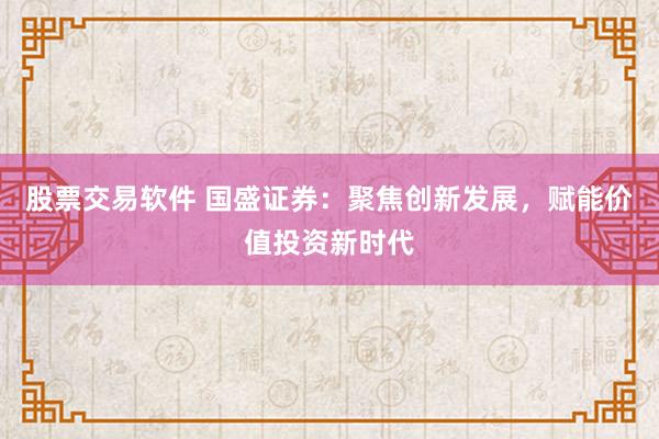 股票交易软件 国盛证券：聚焦创新发展，赋能价值投资新时代