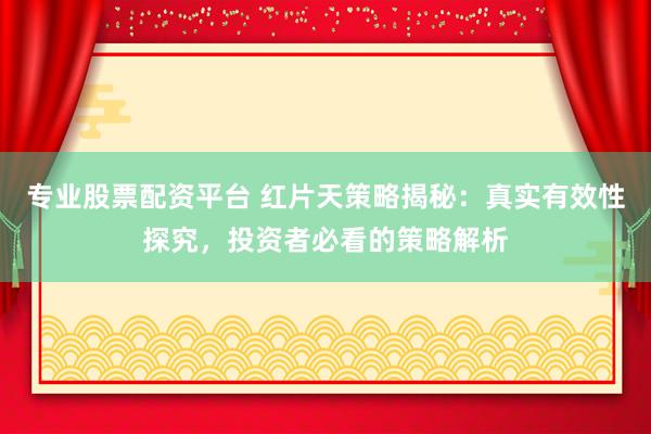 专业股票配资平台 红片天策略揭秘：真实有效性探究，投资者必看的策略解析