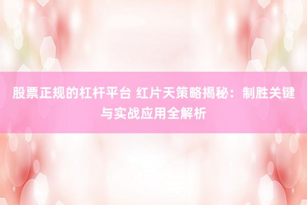 股票正规的杠杆平台 红片天策略揭秘：制胜关键与实战应用全解析