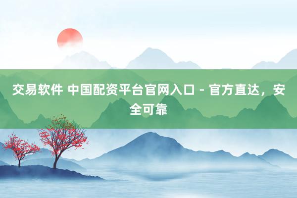 交易软件 中国配资平台官网入口 - 官方直达，安全可靠
