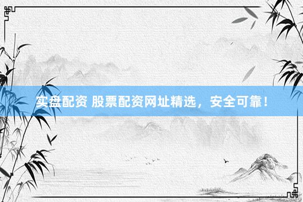 实盘配资 股票配资网址精选，安全可靠！