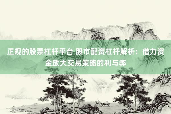 正规的股票杠杆平台 股市配资杠杆解析：借力资金放大交易策略的利与弊