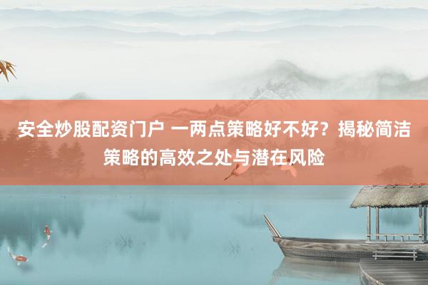 安全炒股配资门户 一两点策略好不好？揭秘简洁策略的高效之处与潜在风险