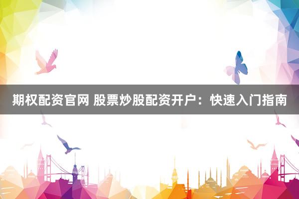 期权配资官网 股票炒股配资开户：快速入门指南