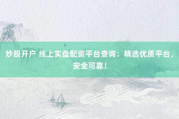 炒股开户 线上实盘配资平台查询：精选优质平台，安全可靠！