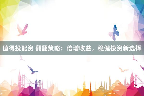 值得投配资 翻翻策略：倍增收益，稳健投资新选择