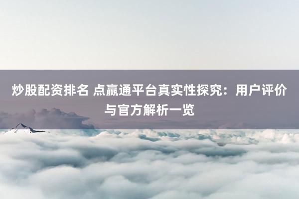 炒股配资排名 点嬴通平台真实性探究：用户评价与官方解析一览