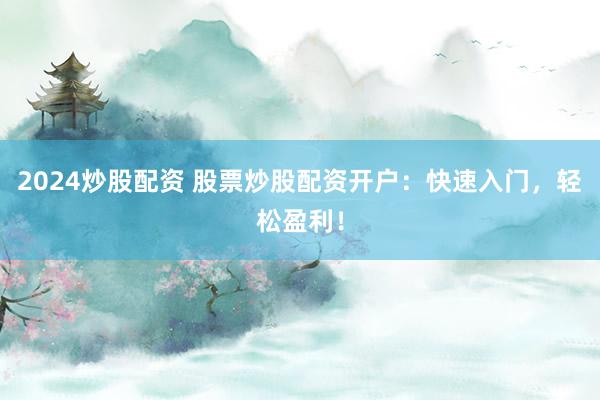2024炒股配资 股票炒股配资开户:快速入门,轻松盈利!