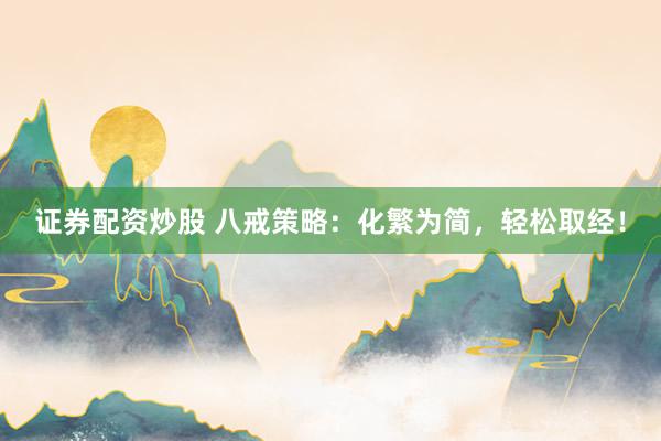 证券配资炒股 八戒策略:化繁为简,轻松取经!