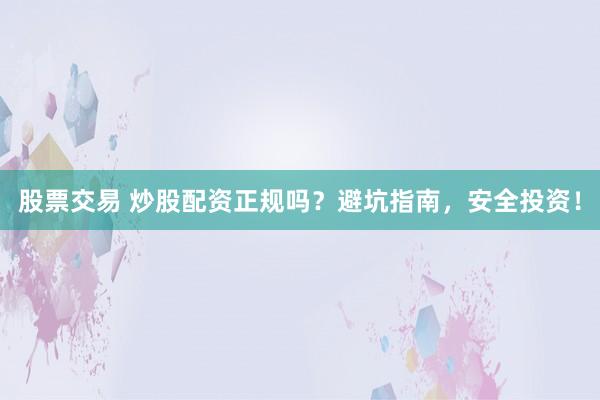 股票交易 炒股配资正规吗?避坑指南,安全投资!