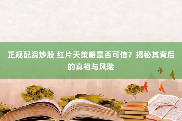 正规配资炒股 红片天策略是否可信?揭秘其背后的真相与风险