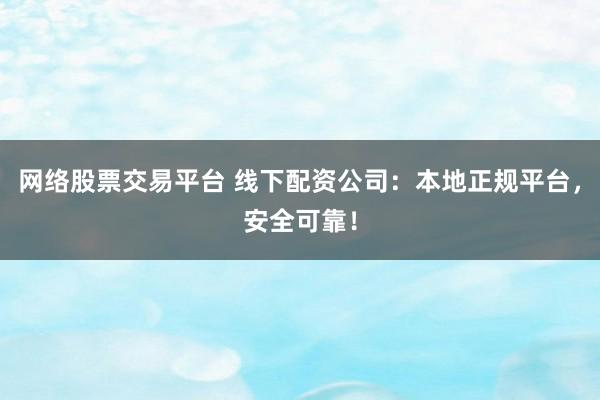 网络股票交易平台 线下配资公司：本地正规平台，安全可靠！