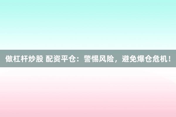 做杠杆炒股 配资平仓：警惕风险，避免爆仓危机！