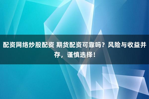 配资网络炒股配资 期货配资可靠吗？风险与收益并存，谨慎选择！