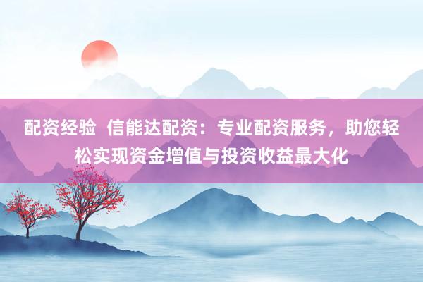 配资经验 信能达配资:专业配资服务,助您轻松实现资金增值与投资收益最大化