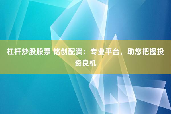 杠杆炒股股票 铭创配资：专业平台，助您把握投资良机